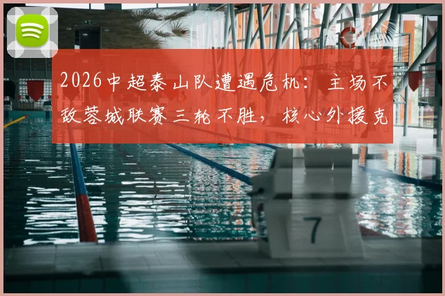 2026中超泰山队遭遇危机：主场不敌蓉城联赛三轮不胜，核心外援克雷桑与泽卡双双伤退影响几何