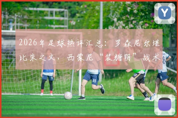 2026年足球热评汇总：罗森尼尔堪比朱之文，西蒙尼“装糖阴”战术解读