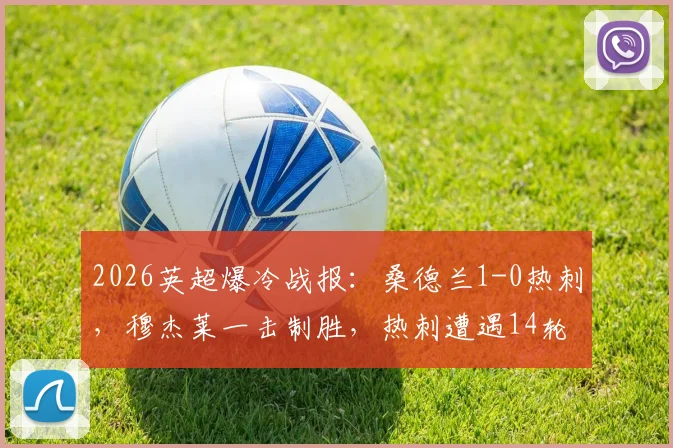 2026英超爆冷战报：桑德兰1-0热刺，穆杰莱一击制胜，热刺遭遇14轮不胜困局全解析