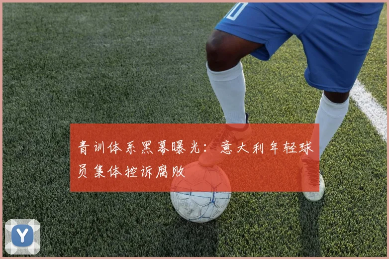 青训体系黑幕曝光:意大利年轻球员集体控诉腐败