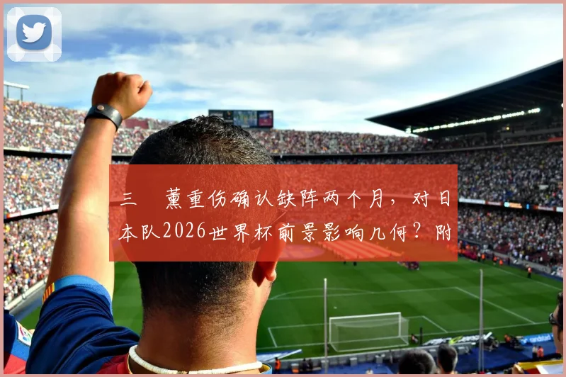 三笘薰重伤确认缺阵两个月，对日本队2026世界杯前景影响几何？附最新伤情分析与锋线备选